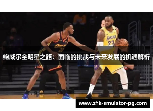 鲍威尔全明星之路：面临的挑战与未来发展的机遇解析