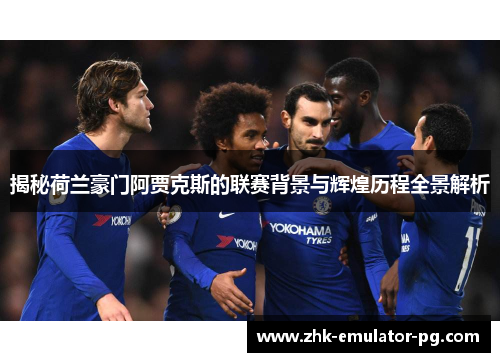 揭秘荷兰豪门阿贾克斯的联赛背景与辉煌历程全景解析