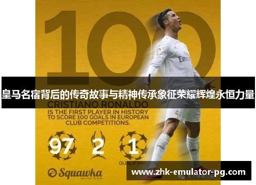 皇马名宿背后的传奇故事与精神传承象征荣耀辉煌永恒力量