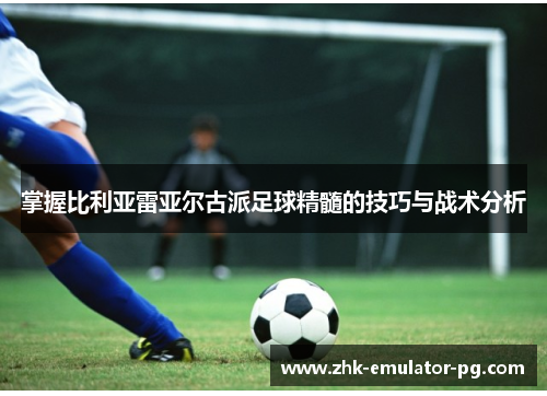 掌握比利亚雷亚尔古派足球精髓的技巧与战术分析