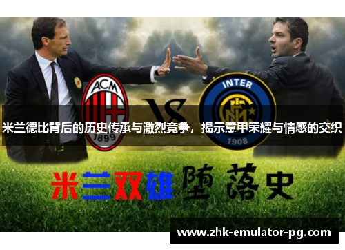 米兰德比背后的历史传承与激烈竞争，揭示意甲荣耀与情感的交织