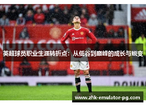 英超球员职业生涯转折点：从低谷到巅峰的成长与蜕变