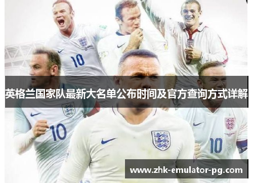 英格兰国家队最新大名单公布时间及官方查询方式详解