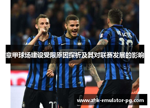 意甲球场建设受限原因探析及其对联赛发展的影响