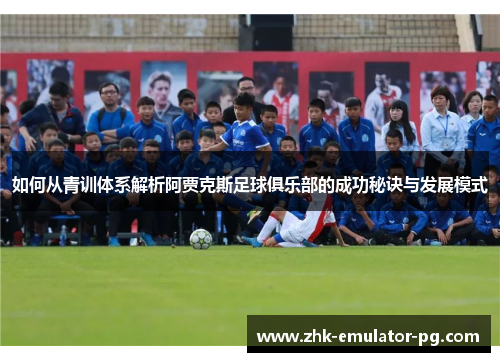 如何从青训体系解析阿贾克斯足球俱乐部的成功秘诀与发展模式
