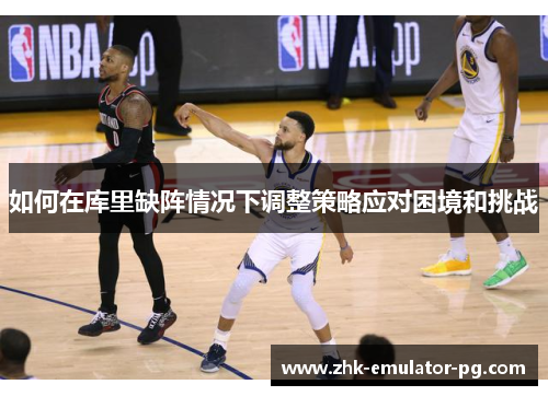 如何在库里缺阵情况下调整策略应对困境和挑战