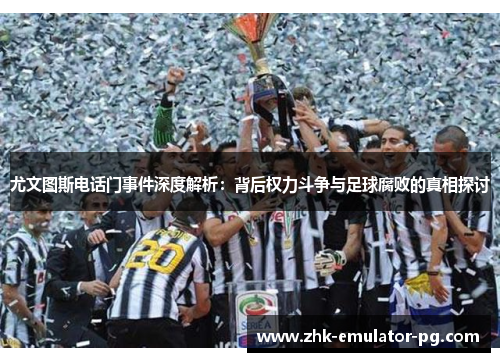 尤文图斯电话门事件深度解析：背后权力斗争与足球腐败的真相探讨