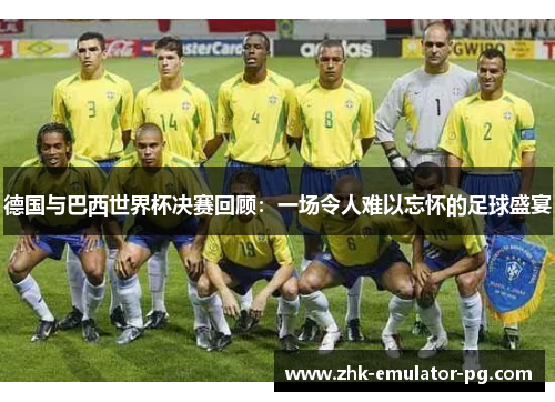 德国与巴西世界杯决赛回顾：一场令人难以忘怀的足球盛宴