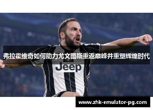 弗拉霍维奇如何助力尤文图斯重返巅峰并重塑辉煌时代