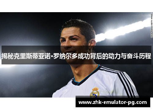 揭秘克里斯蒂亚诺·罗纳尔多成功背后的动力与奋斗历程