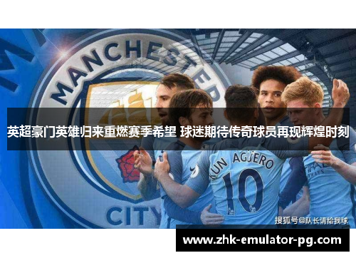 英超豪门英雄归来重燃赛季希望 球迷期待传奇球员再现辉煌时刻