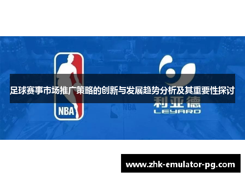 足球赛事市场推广策略的创新与发展趋势分析及其重要性探讨