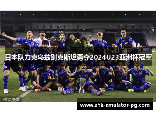 日本队力克乌兹别克斯坦勇夺2024U23亚洲杯冠军