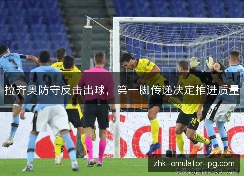 拉齐奥防守反击出球，第一脚传递决定推进质量