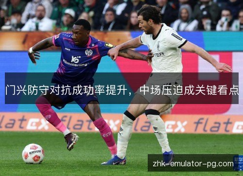 门兴防守对抗成功率提升，中场压迫成关键看点